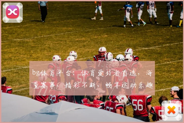 bg体育平台：体育爱好者首选，海量赛事，精彩不断，畅享运动乐趣